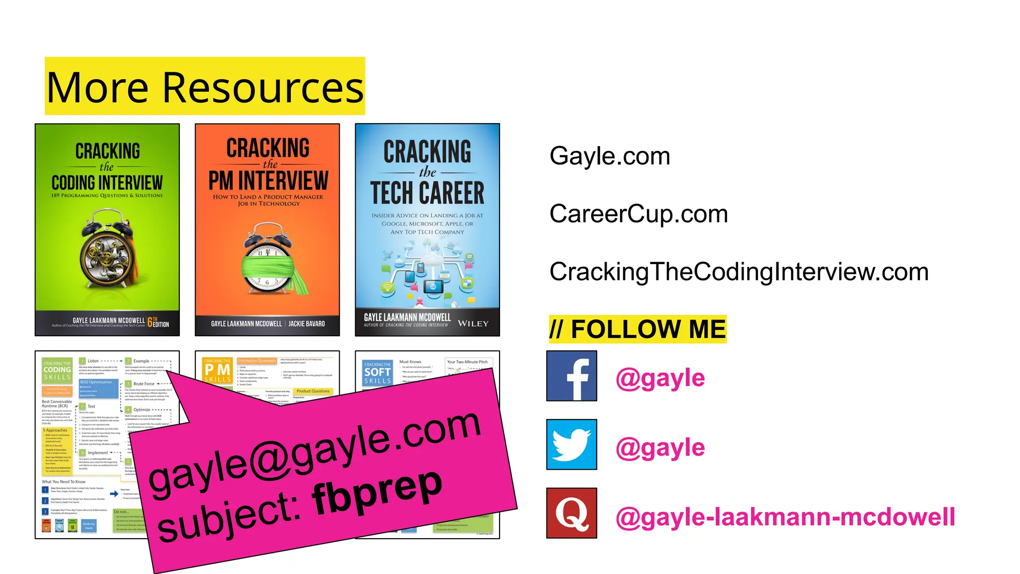 More Resources
Gayle.com
CareerCup.com
CrackingTheCodingInterview.com
// FOLLOW ME
gayle@gayle.com
subject: fbprep
@gayle
@gayle
@gayle-laakmann-mcdowell
 