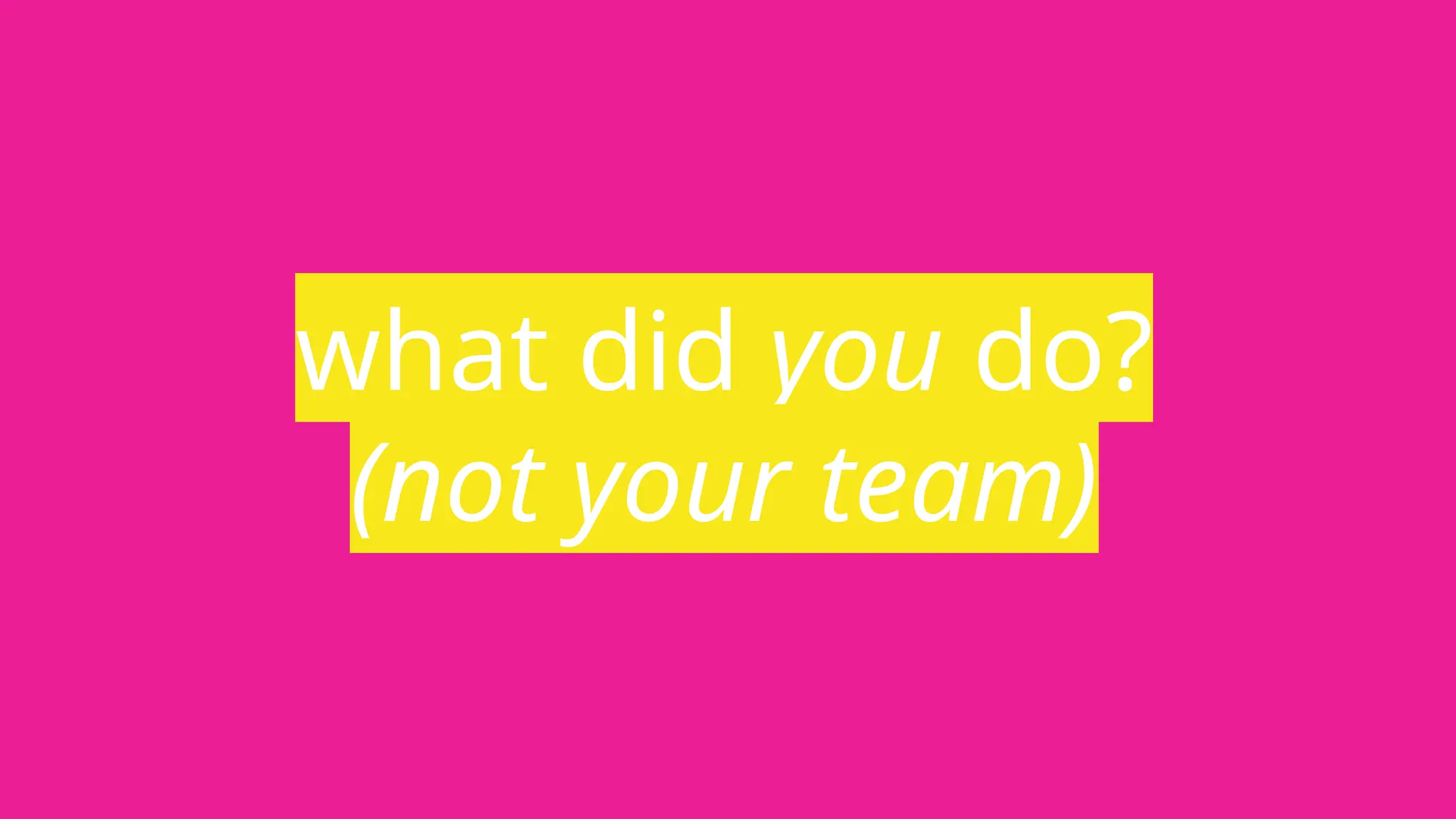 what did you do?
(not your team)
 