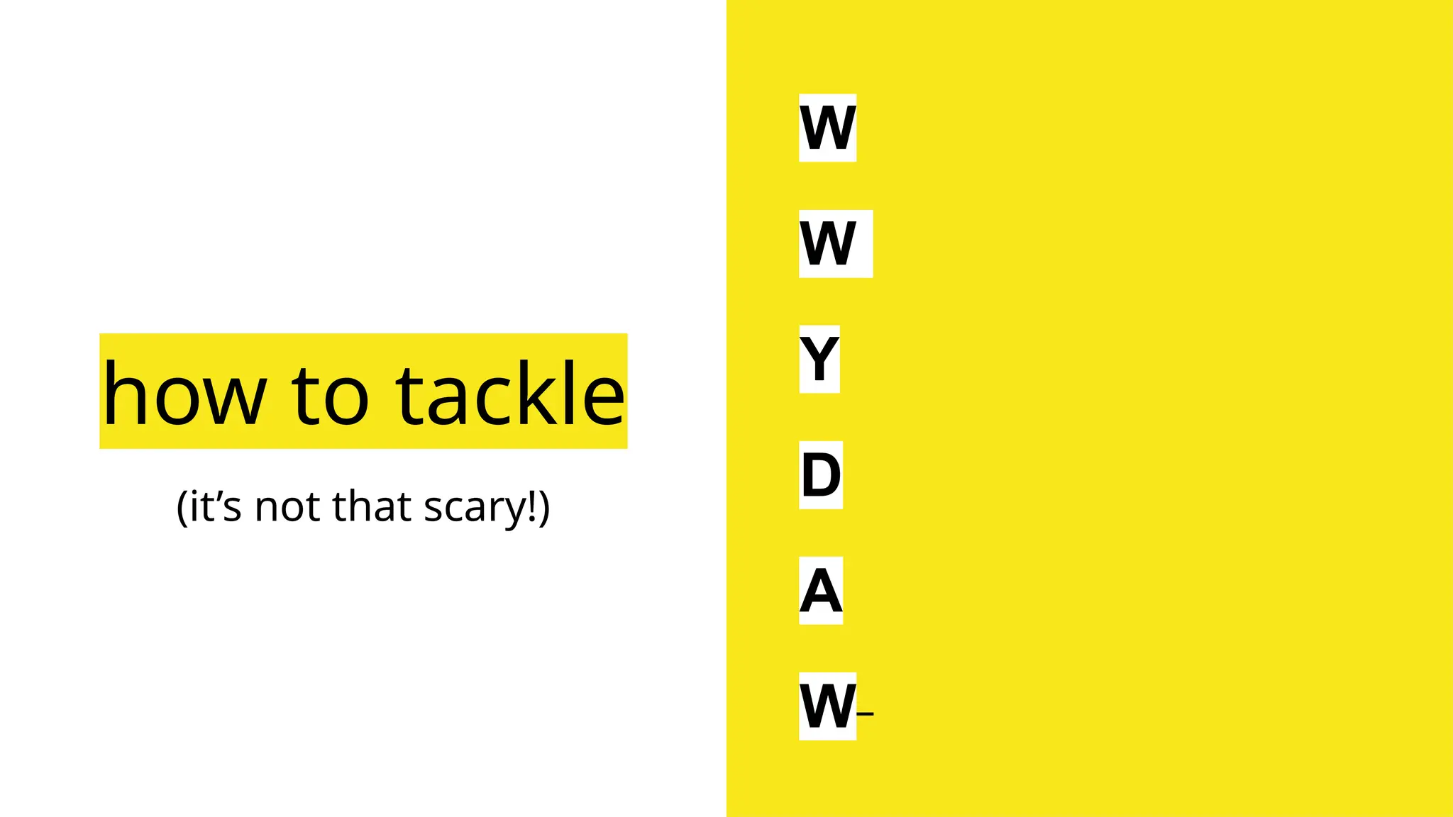 how to tackle
(it’s not that scary!)
W
W
Y
D
A
W
 