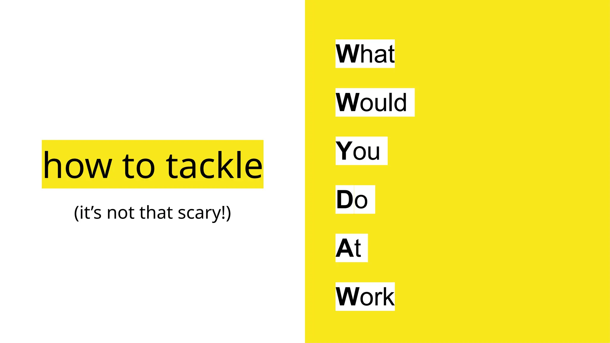 how to tackle
(it’s not that scary!)
What
Would
You
Do
At
Work
 