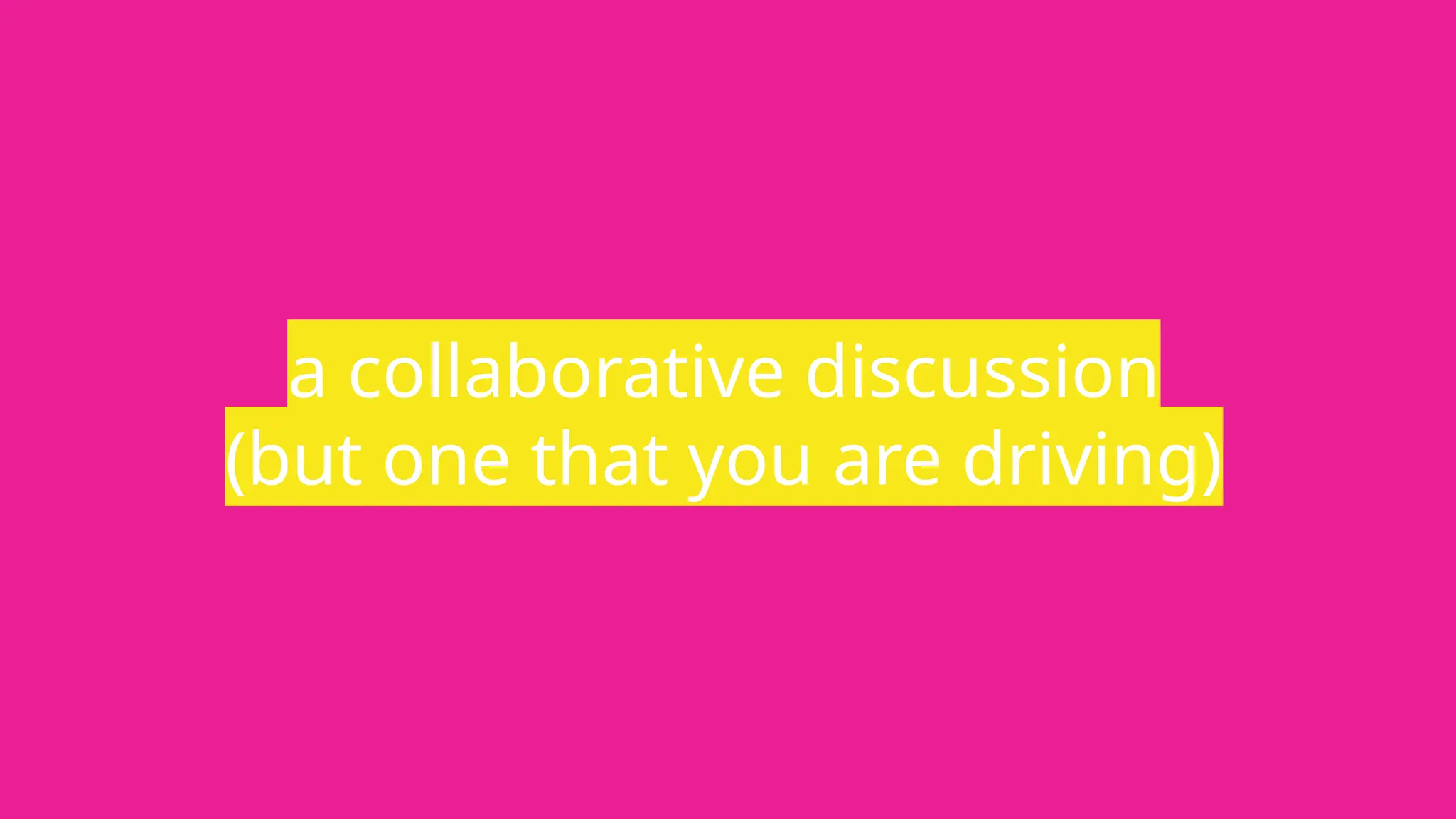 a collaborative discussion
(but one that you are driving)
 