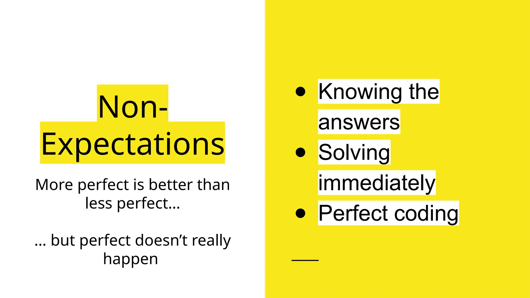 Non-
Expectations
More perfect is better than
less perfect…
… but perfect doesn’t really
happen
● Knowing the
answers
● Solving
immediately
● Perfect coding
 