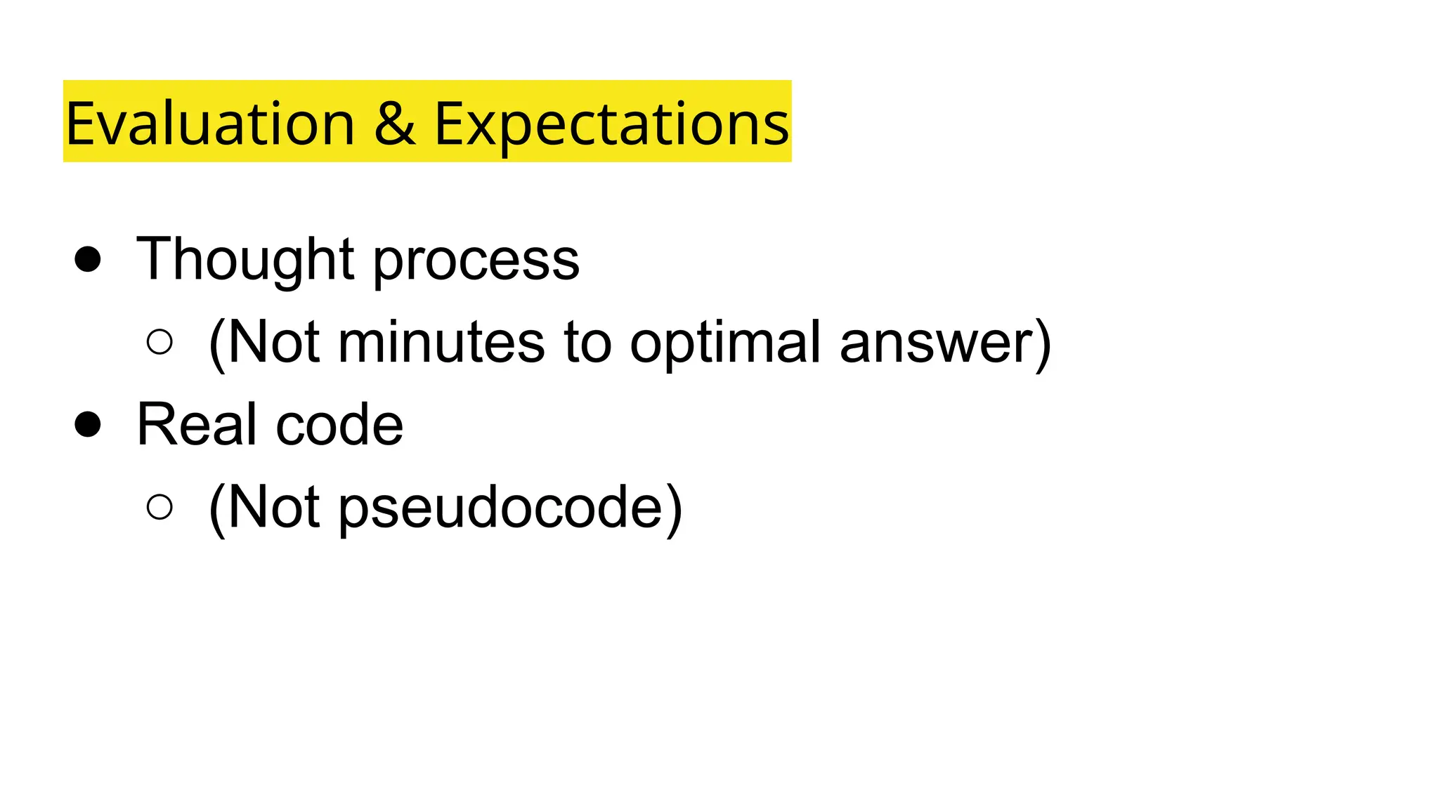Evaluation & Expectations
● Thought process
○ (Not minutes to optimal answer)
● Real code
○ (Not pseudocode)
 