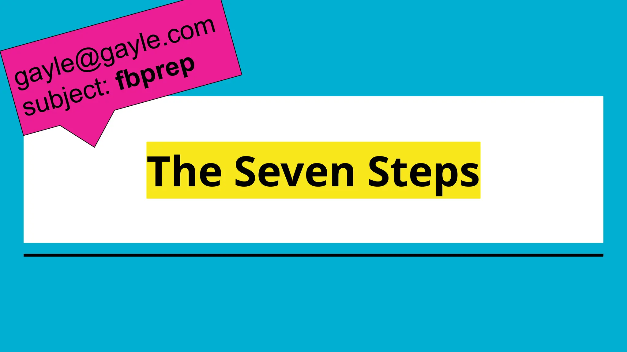 The Seven Steps
gayle@gayle.com
subject: fbprep
 