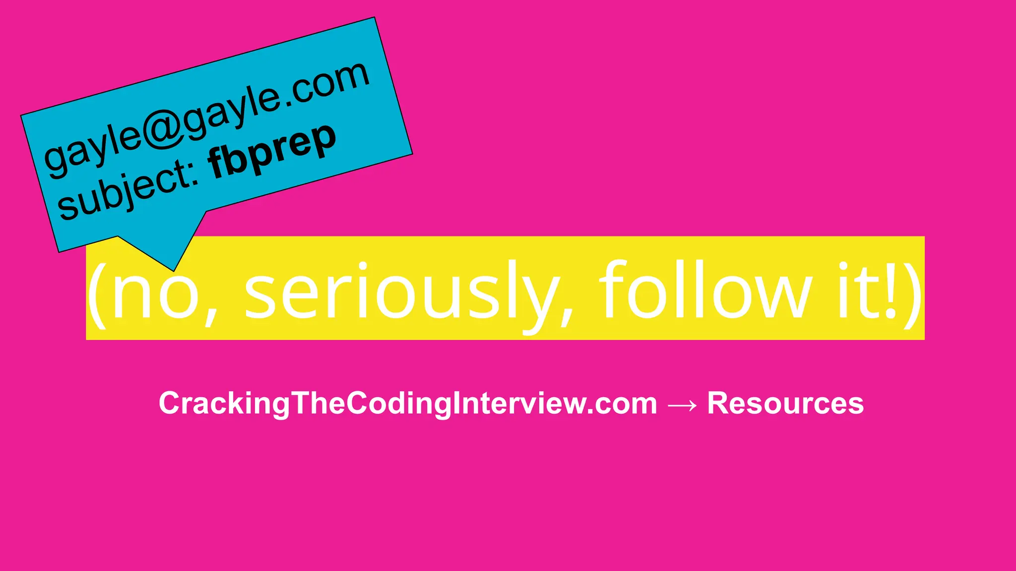 (no, seriously, follow it!)
gayle@gayle.com
subject: fbprep
CrackingTheCodingInterview.com → Resources
 