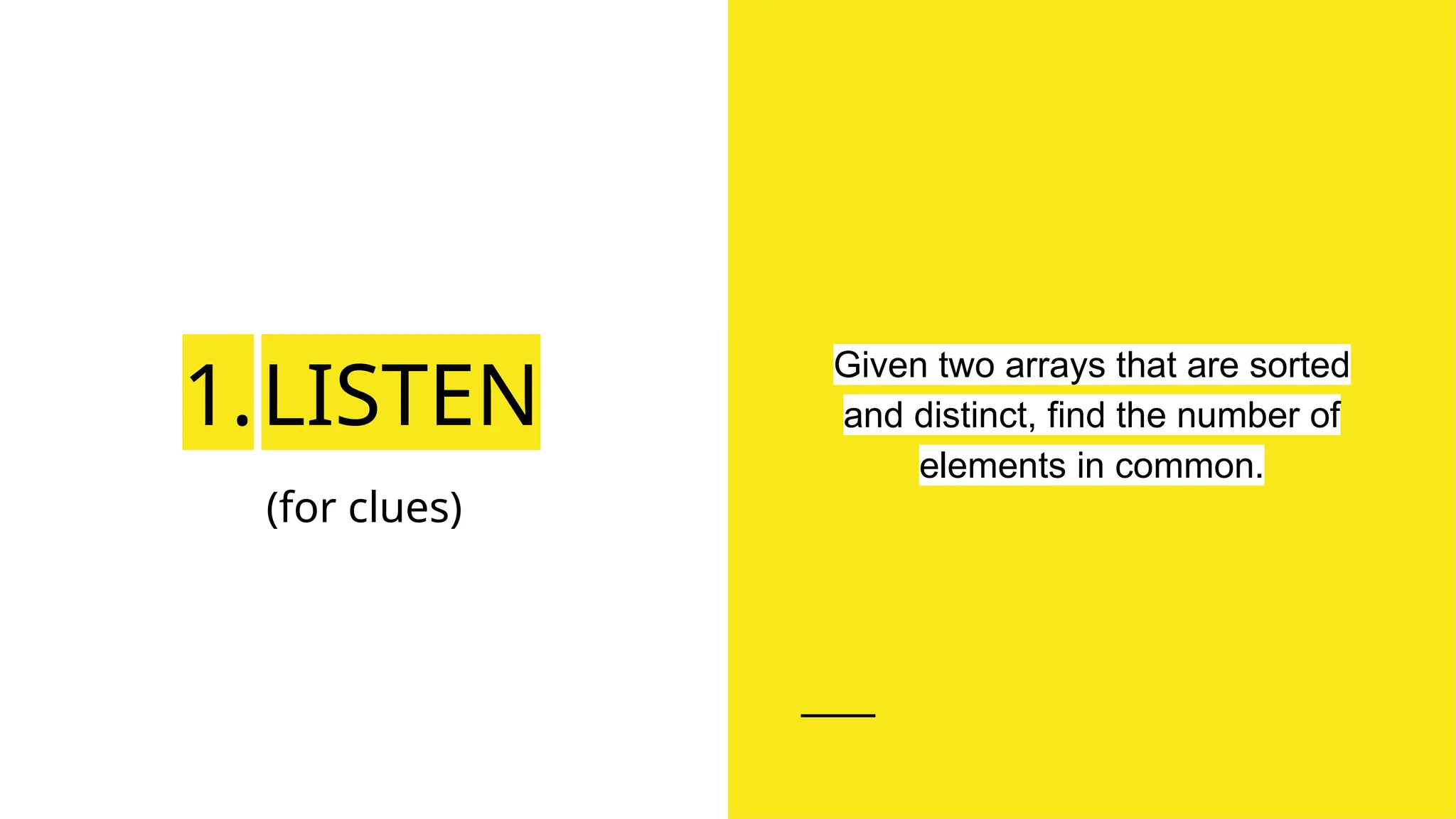 1.LISTEN
(for clues)
Given two arrays that are sorted
and distinct, find the number of
elements in common.
 