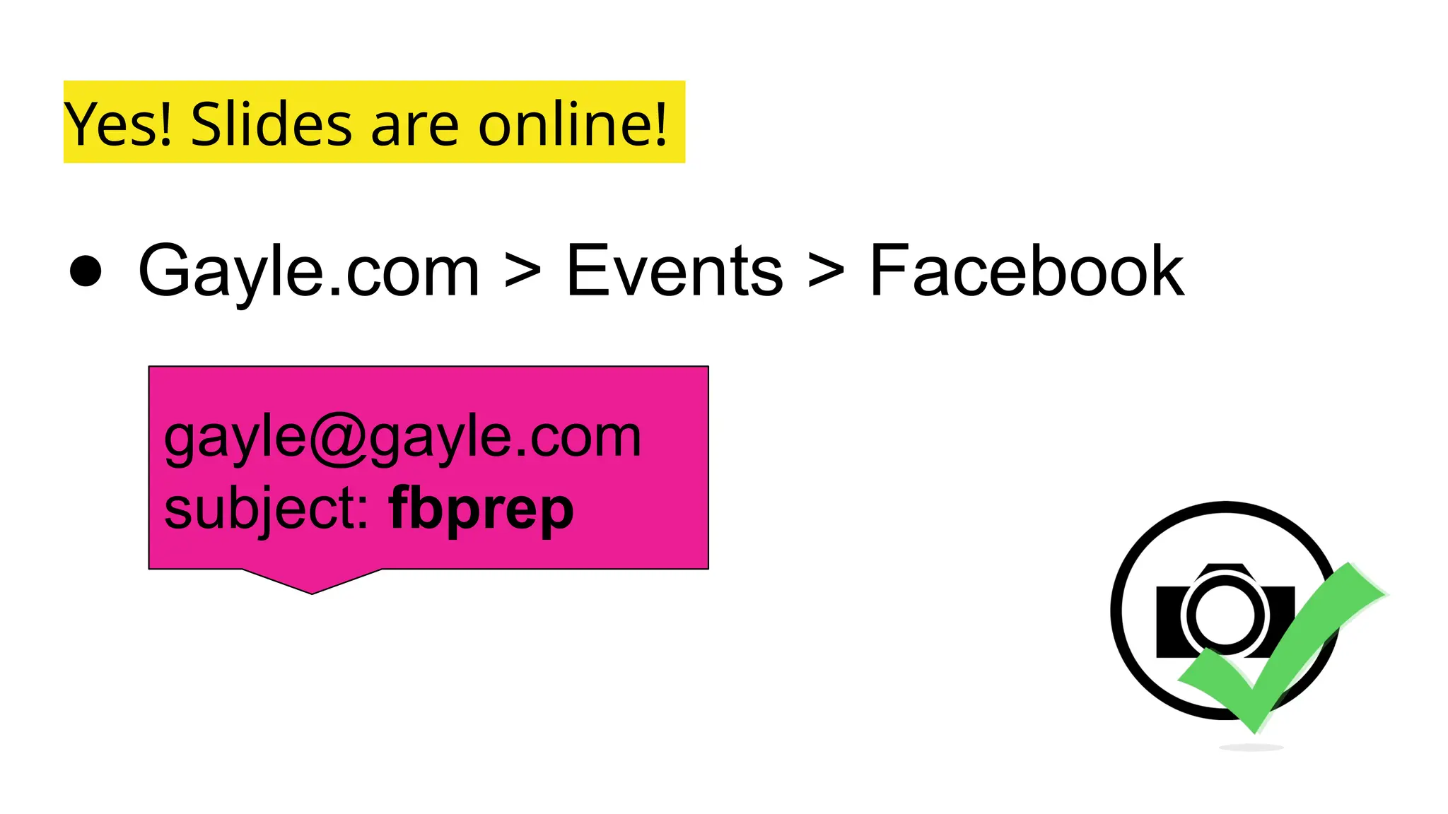 Yes! Slides are online!
● Gayle.com > Events > Facebook
gayle@gayle.com
subject: fbprep
 