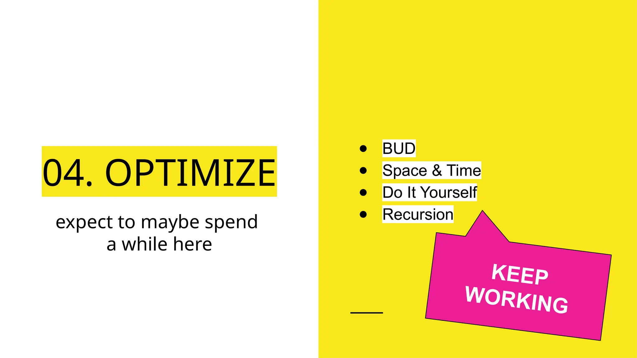 04. OPTIMIZE
expect to maybe spend
a while here
● BUD
● Space & Time
● Do It Yourself
● Recursion
KEEP
WORKING
 