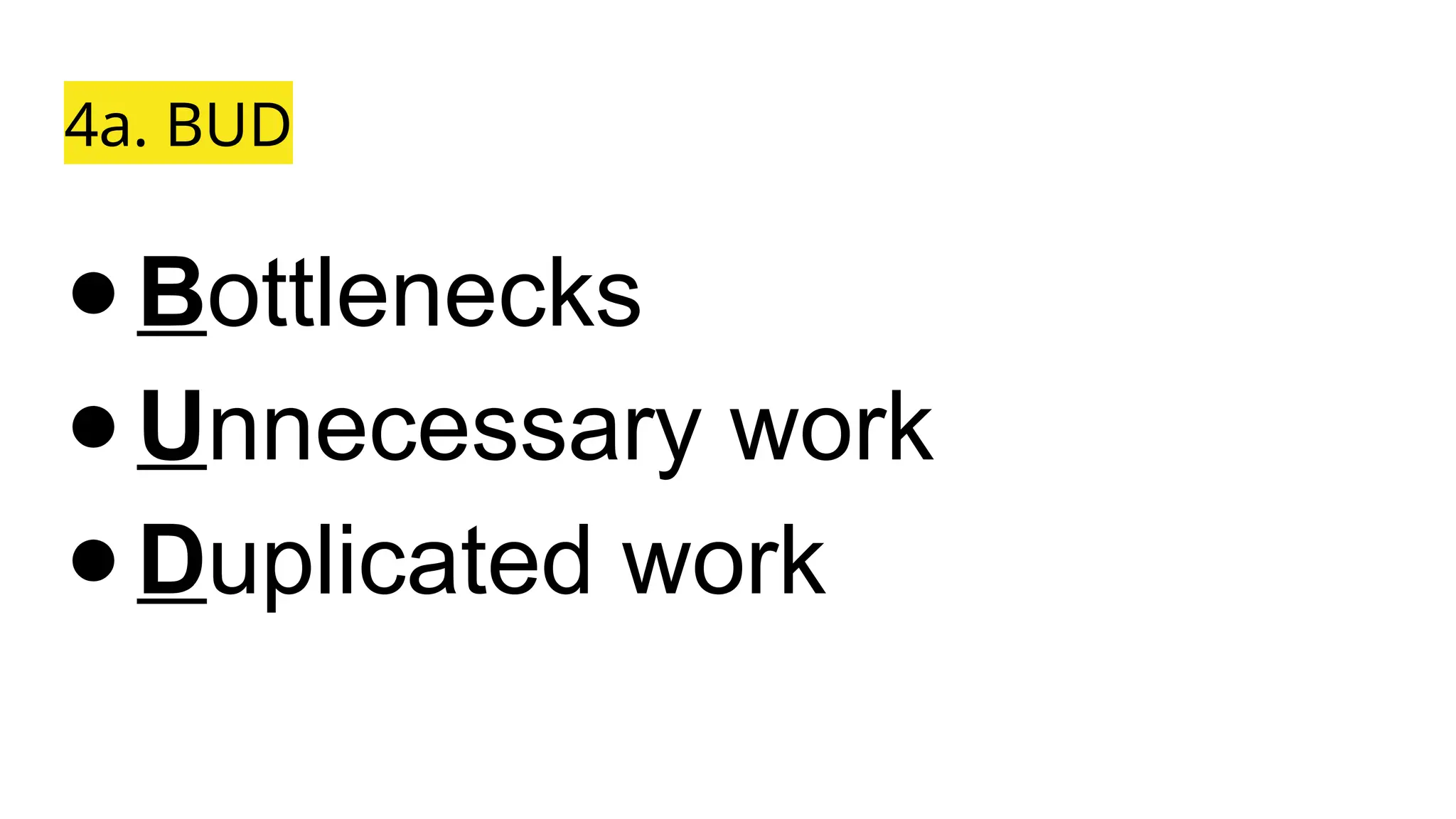 4a. BUD
●Bottlenecks
●Unnecessary work
●Duplicated work
 