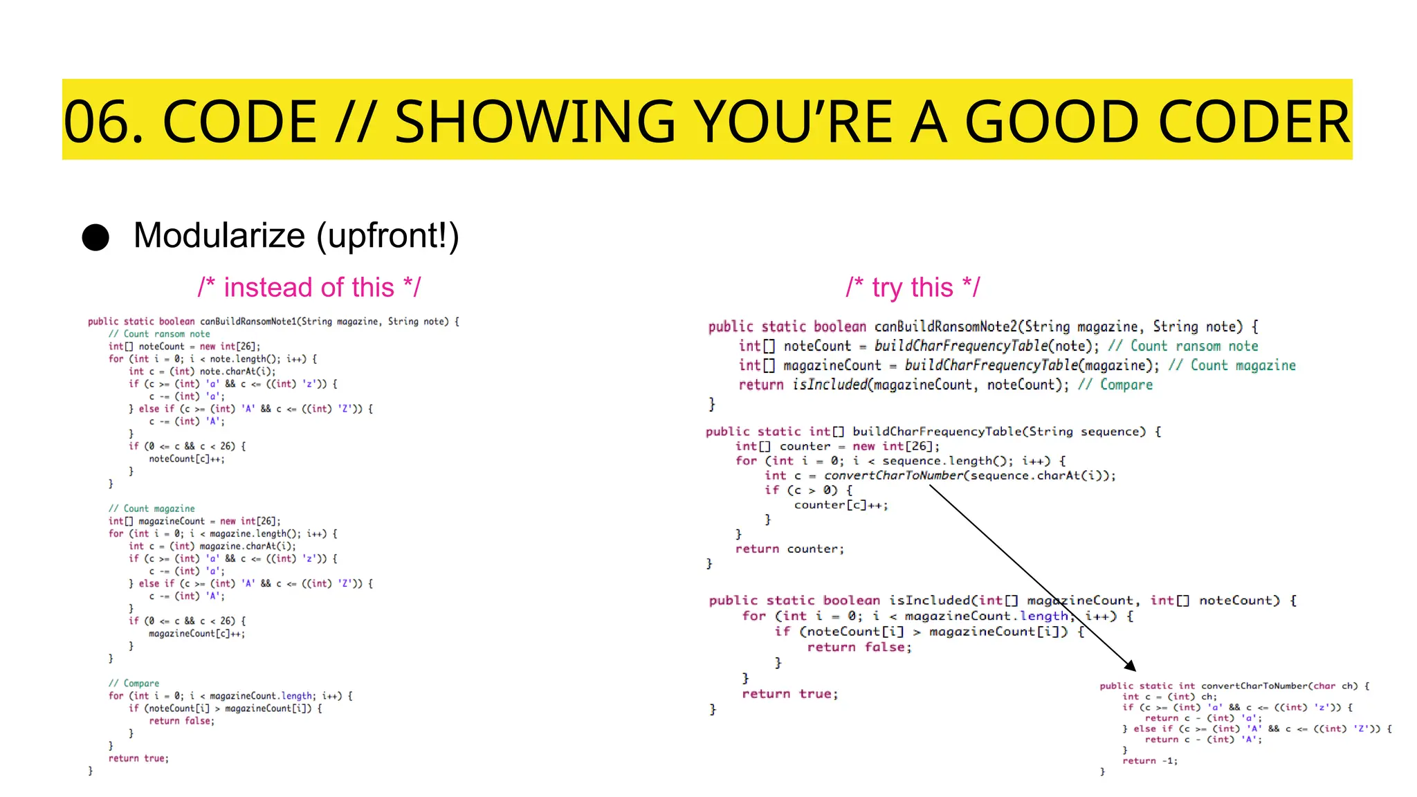 06. CODE // SHOWING YOU’RE A GOOD CODER
● Modularize (upfront!)
/* instead of this */ /* try this */
 