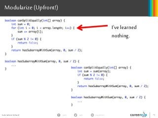 Gayle Laakmann McDowell 73gayle in/gaylemcdgayle
Modularize(Upfront!)
I’ve learned
nothing.
 