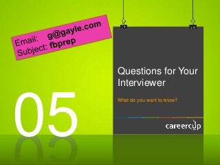 Questions for Your
Interviewer
What do you want to know?
05
 