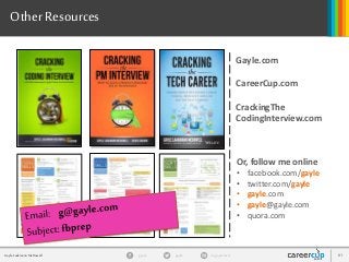 gayle in/gaylemcdgayleGayle Laakmann McDowell 81
Other Resources
Gayle.com
CareerCup.com
CrackingThe
CodingInterview.com
Or, follow me online
• facebook.com/gayle
• twitter.com/gayle
• gayle.com
• gayle@gayle.com
• quora.com
 