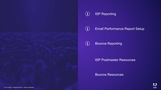 © 2019 Adobe. All Rights Reserved. Adobe Confidential.
ISP Reporting
Bounce Reporting
ISP Postmaster Resources
Email Performance Report Setup
Bounce Resources
 
