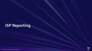 ISP Reporting
© 2019 Adobe. All Rights Reserved. Adobe Confidential.
 