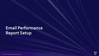 Email Performance
Report Setup
© 2019 Adobe. All Rights Reserved. Adobe Confidential.
 