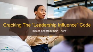 Cracking The “Leadership Influence” Code
Influencing from their ‘There’
 