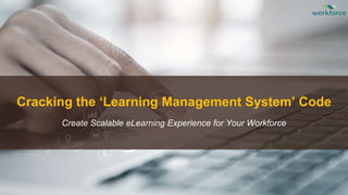 Cracking the ‘Learning Management System’ Code
Create Scalable eLearning Experience for Your Workforce
 