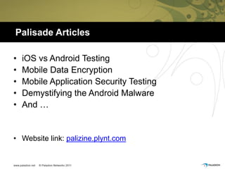 Palisade Articles

•   iOS vs Android Testing
•   Mobile Data Encryption
•   Mobile Application Security Testing
•   Demystifying the Android Malware
•   And …


• Website link: palizine.plynt.com
 