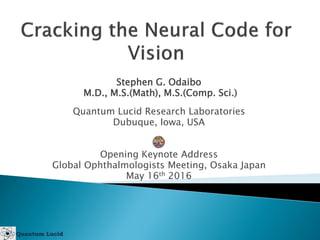 Stephen G. Odaibo
M.D., M.S.(Math), M.S.(Comp. Sci.)
Quantum Lucid Research Laboratories
Dubuque, Iowa, USA
Opening Keynote Address
Global Ophthalmologists Meeting, Osaka Japan
May 16th 2016
 