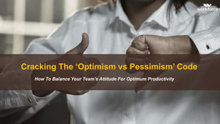 Cracking The ‘Optimism vs Pessimism’ Code
How To Balance Your Team’s Attitude For Optimum Productivity
 