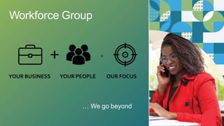 YOUR BUSINESS YOUR PEOPLE OUR FOCUS
=
Workforce Group
… We go beyond
 
