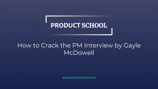 How to Crack the PM Interview by Gayle
McDowell
www.productschool.com
 