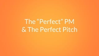 The “Perfect” PM
& The Perfect Pitch
 