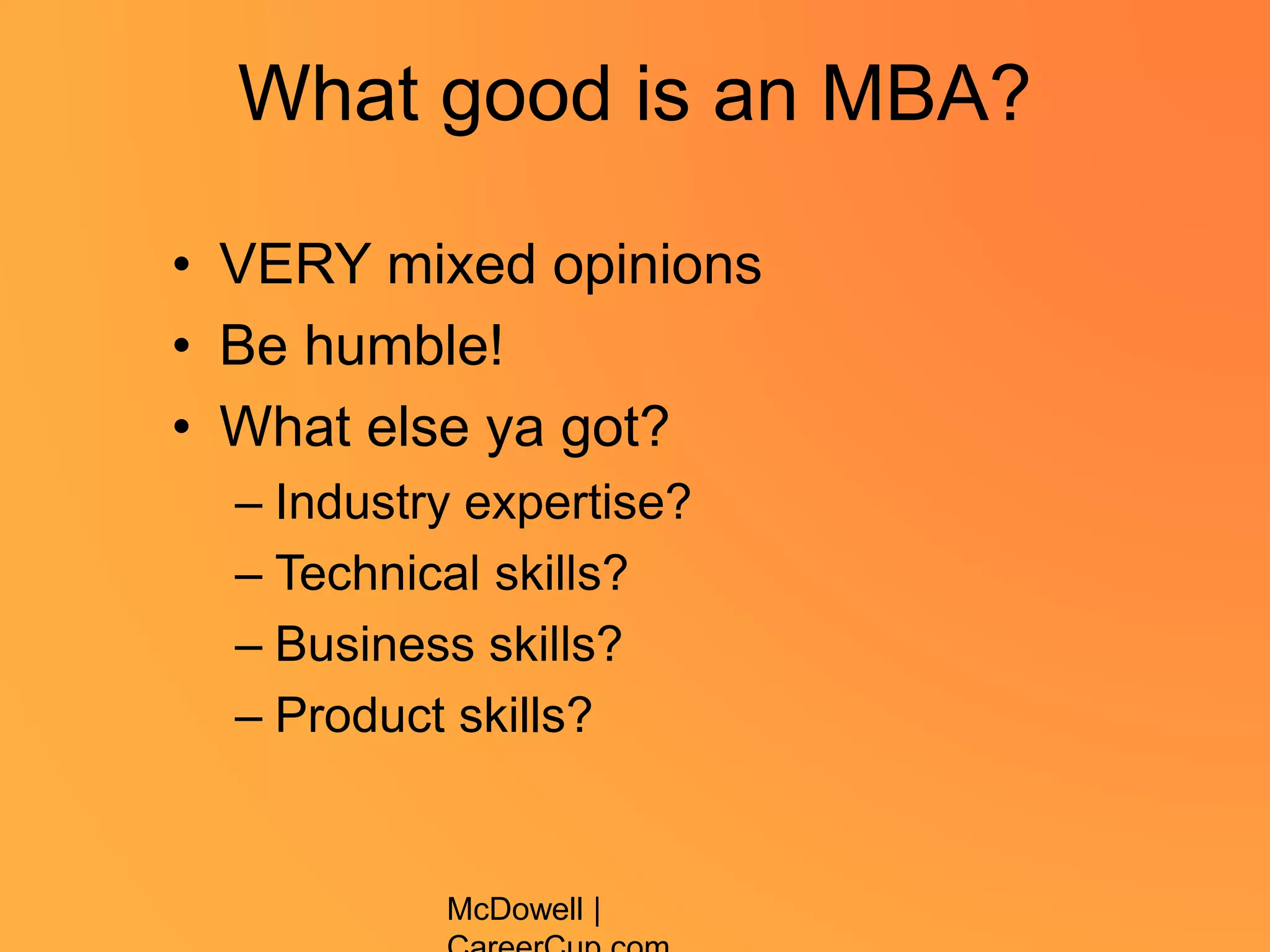 What good is an MBA?
• VERY mixed opinions
• Be humble!
• What else ya got?
– Industry expertise?
– Technical skills?
– Business skills?
– Product skills?
McDowell |
 