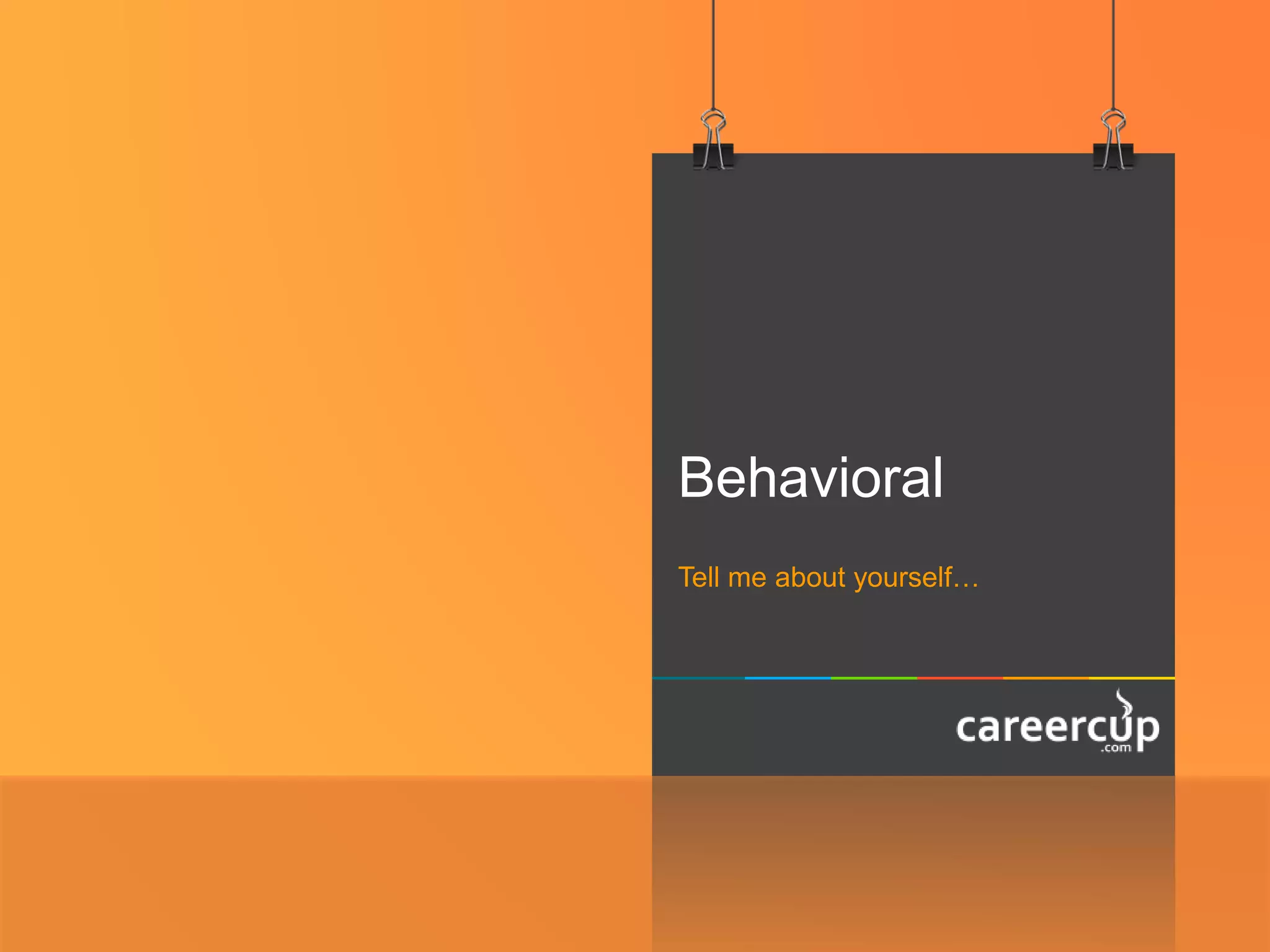 Behavioral
Tell me about yourself…
 