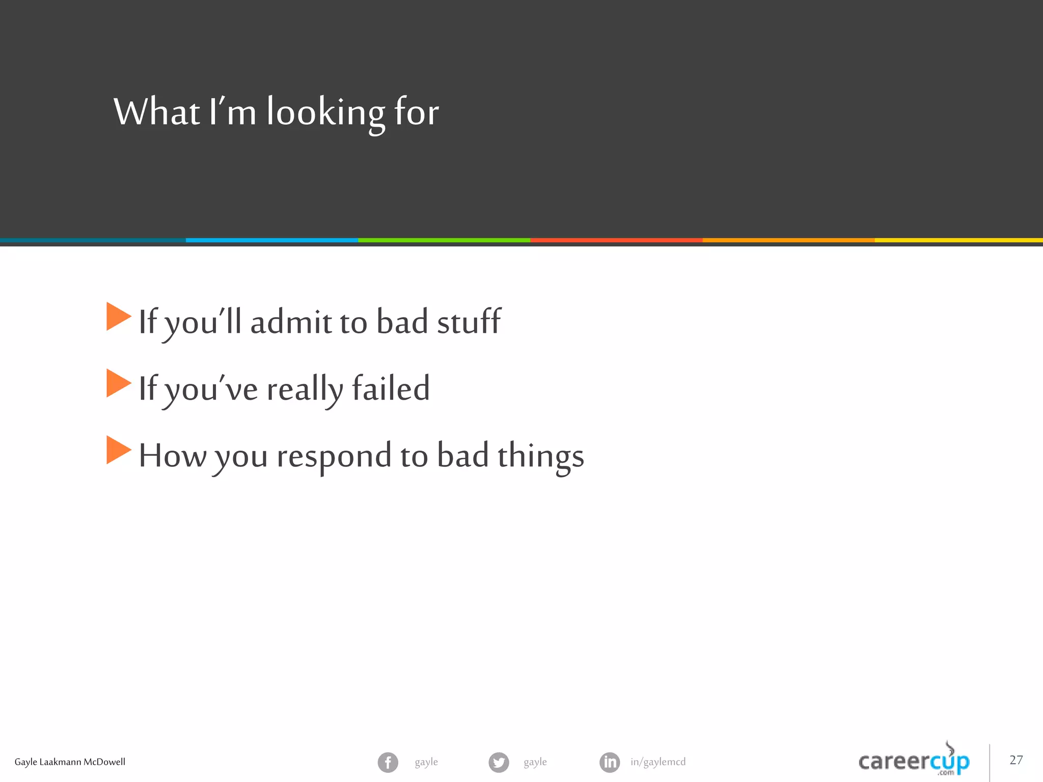 Gayle Laakmann McDowell 27gayle in/gaylemcdgayle
What I’m looking for
If you’ll admitto bad stuff
If you’ve really failed
How you respond to bad things
 