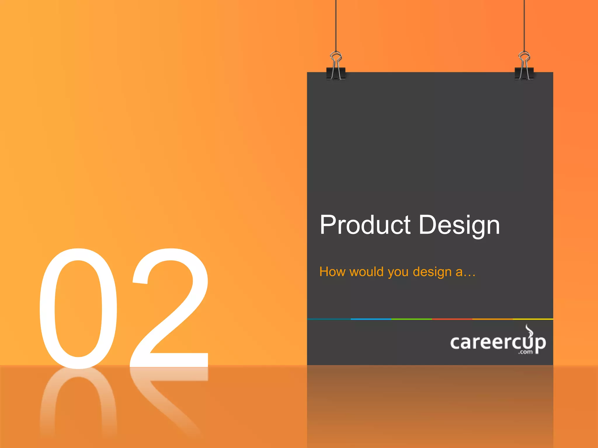 Product Design
How would you design a…
02
 
