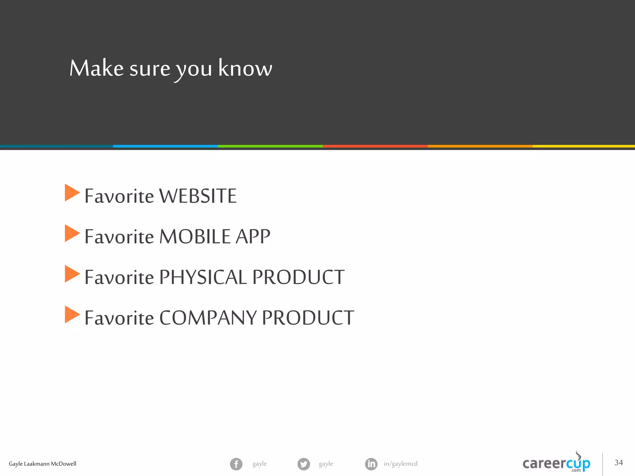 Gayle Laakmann McDowell 34gayle in/gaylemcdgayle
Make sure youknow
Favorite WEBSITE
Favorite MOBILE APP
Favorite PHYSICAL PRODUCT
Favorite COMPANY PRODUCT
 