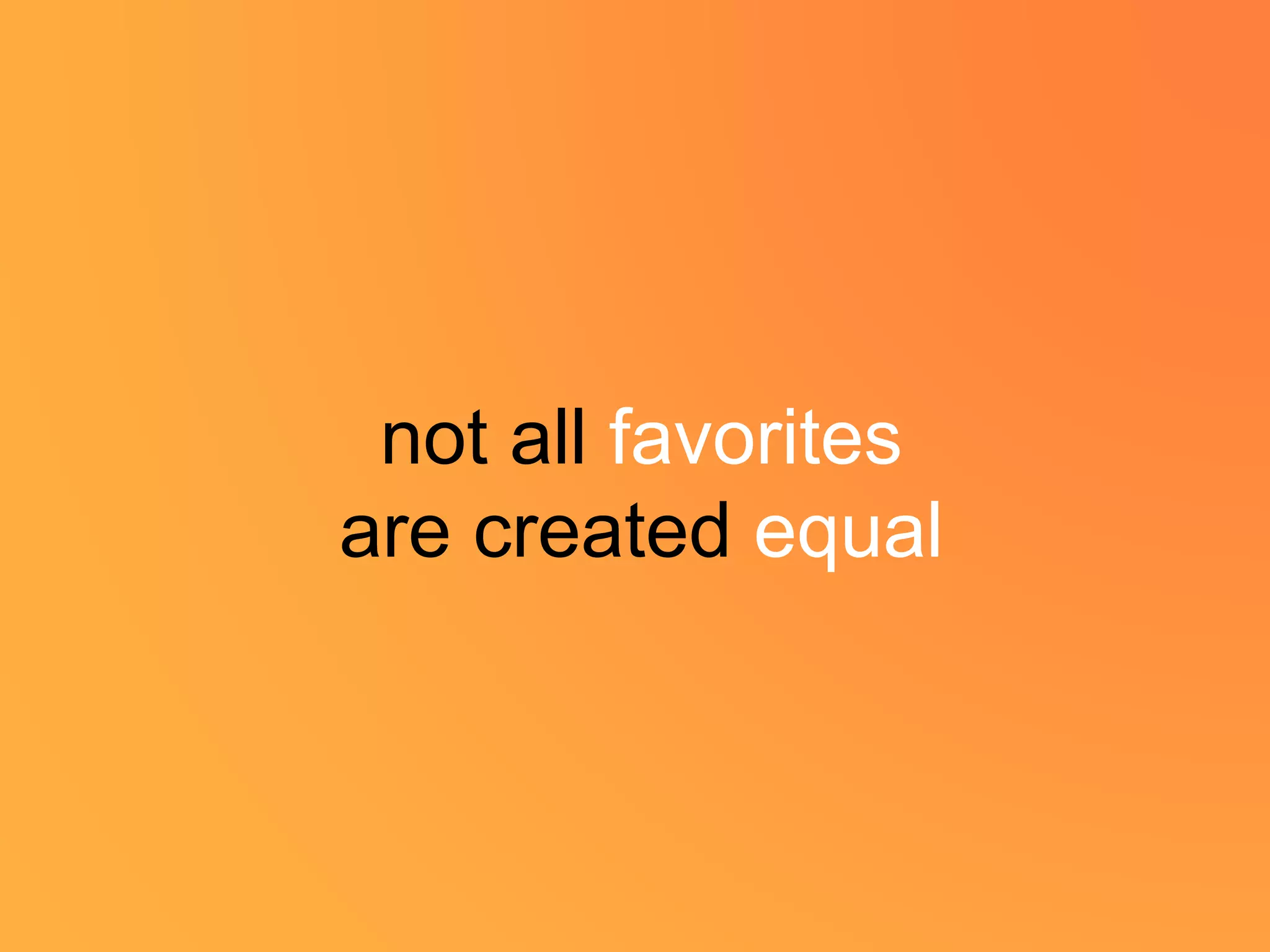 not all favorites
are created equal
 