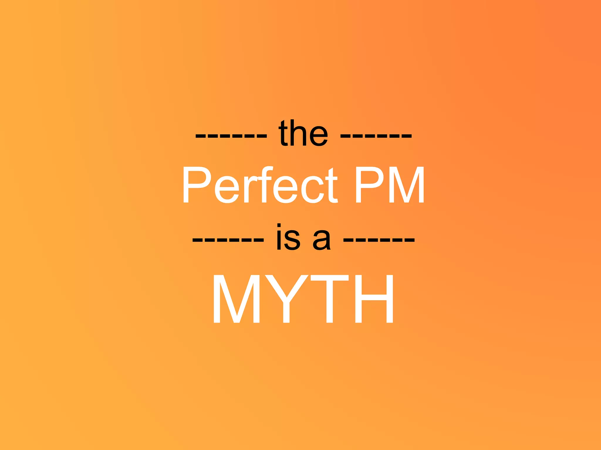 ------ the ------
Perfect PM
------ is a ------
MYTH
 