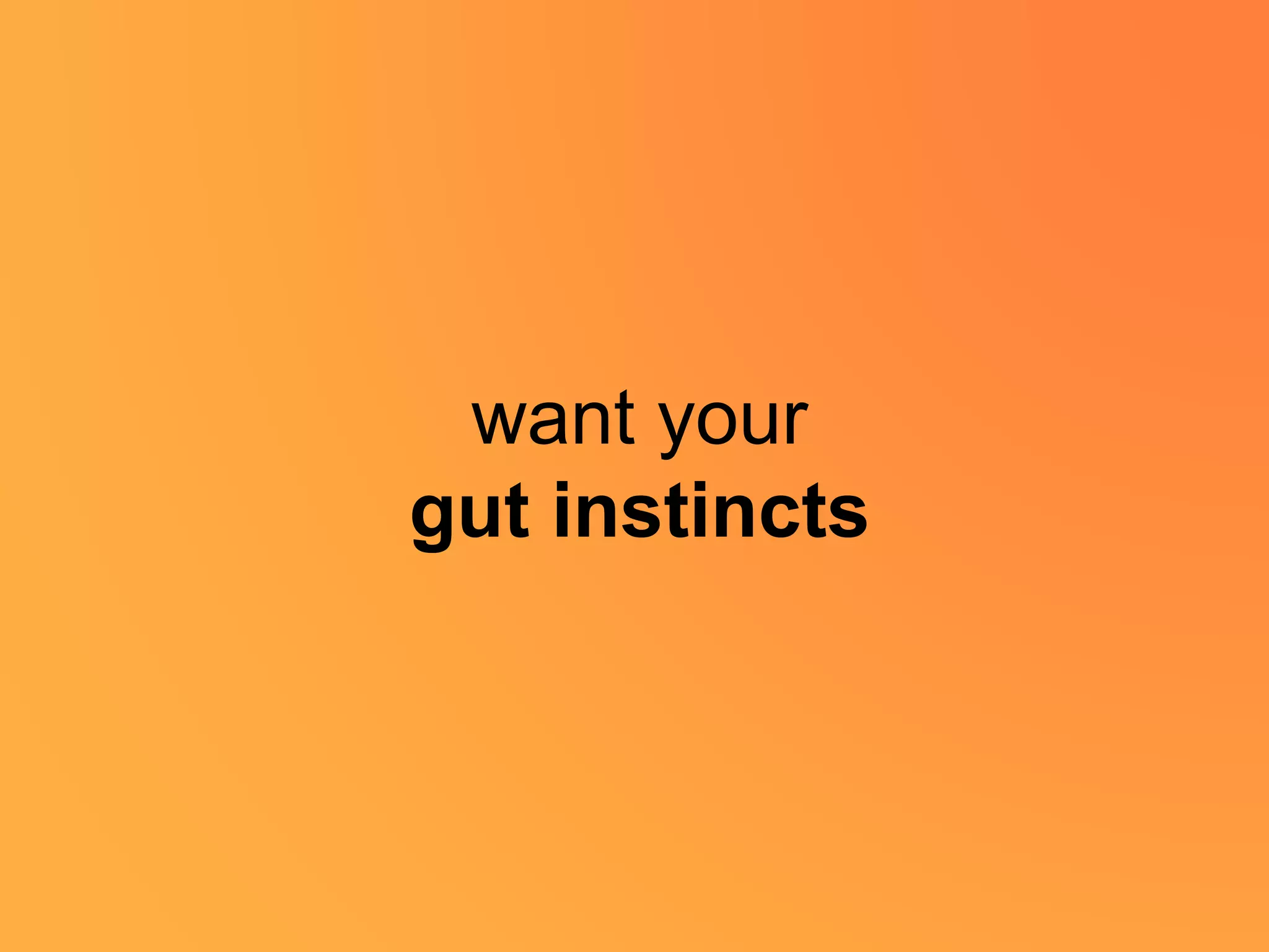 want your
gut instincts
 