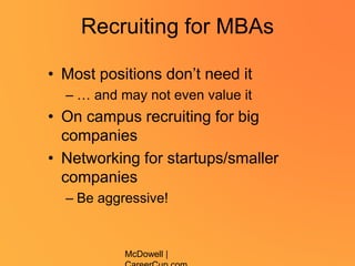 Recruiting for MBAs
• Most positions don’t need it
– … and may not even value it
• On campus recruiting for big
companies
• Networking for startups/smaller
companies
– Be aggressive!
McDowell |
 