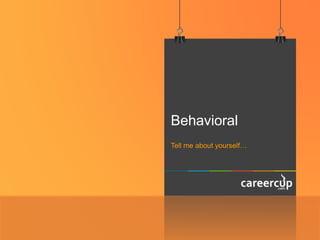 Behavioral
Tell me about yourself…
 