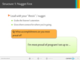 gayle in/gaylemcdgayleGayle Laakmann McDowell 22
Structure 1: Nugget First
Lead with your “thesis”/ nugget
 Grabs thelistener’sattention
 Givesthemcontextforwhereyou’regoing.
I’m most proud of program I set up to …
Q: What accomplishment are you most
proud of?
 