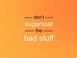 ----- don’t -----
sugarcoat
------ the ------
bad stuff
 