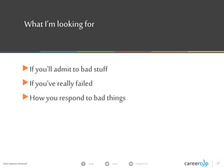 Gayle Laakmann McDowell 27gayle in/gaylemcdgayle
What I’m looking for
If you’ll admitto bad stuff
If you’ve really failed
How you respond to bad things
 