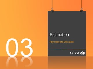 Estimation
How many and who cares?
03
 