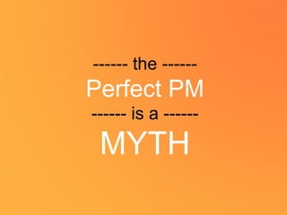 ------ the ------
Perfect PM
------ is a ------
MYTH
 