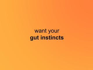 want your
gut instincts
 