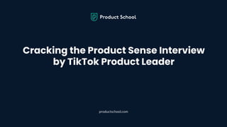 Cracking the Product Sense Interview
by TikTok Product Leader
productschool.com
 