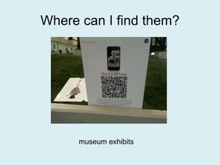 Where can I find them? museum exhibits 