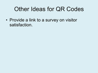 Other Ideas for QR Codes Provide a link to a survey on visitor satisfaction. 