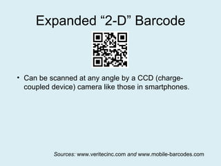 Expanded “2-D” Barcode Can be scanned at any angle by a CCD (charge-coupled device) camera like those in smartphones. Sources:  www.veritecinc.com  and  www.mobile-barcodes.com 