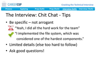The Interview: Chit Chat - TipsBe specific – not arrogant     “Yeah, I did all the hard work for the team”     “I implemented the file system, which was             considered one of the hardest components.”Limited details (else too hard to follow)Ask good questions!