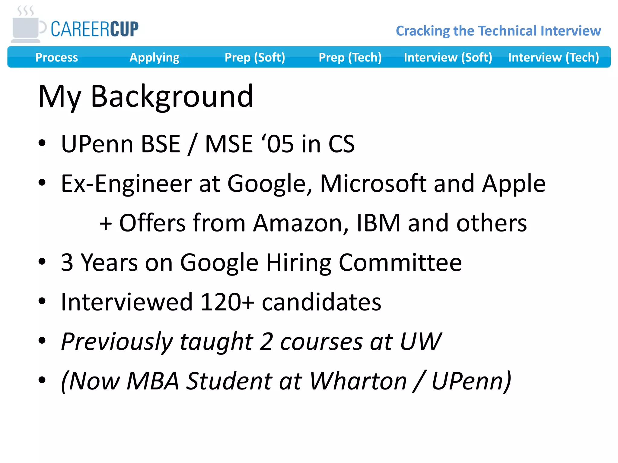 My BackgroundUPenn BSE / MSE ‘05 in CSEx-Engineer at Google, Microsoft and Apple		+ Offers from Amazon, IBM and others3 Years on Google Hiring CommitteeInterviewed 120+ candidatesPreviously taught 2 courses at UW(Now MBA Student at Wharton / UPenn)